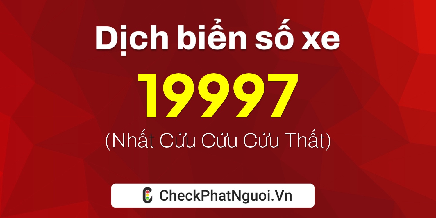 Dịch ý nghĩa <b>biển số xe 19997</b> tại website checkphatnguoi.vn