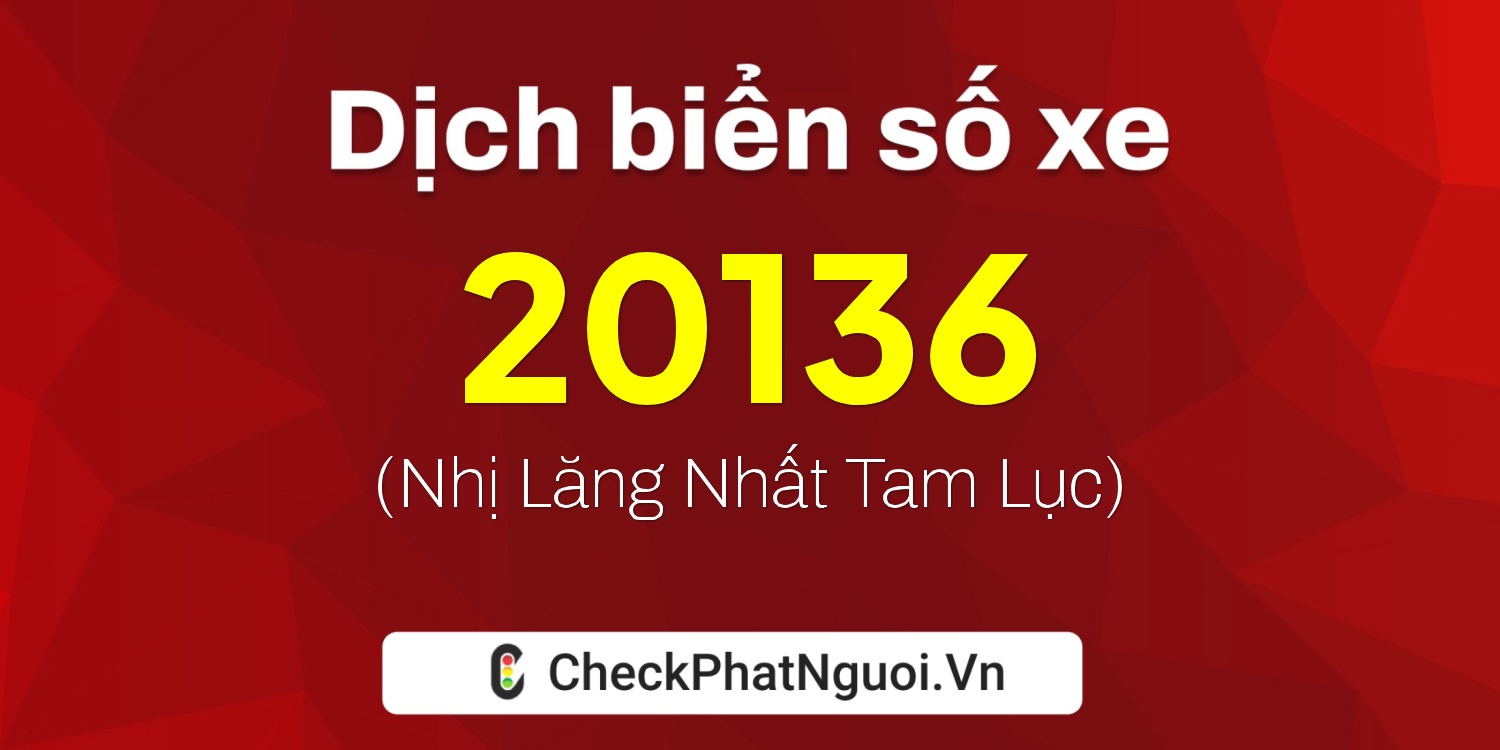 Dịch ý nghĩa <b>biển số xe 20A-20136</b> tại website checkphatnguoi.vn