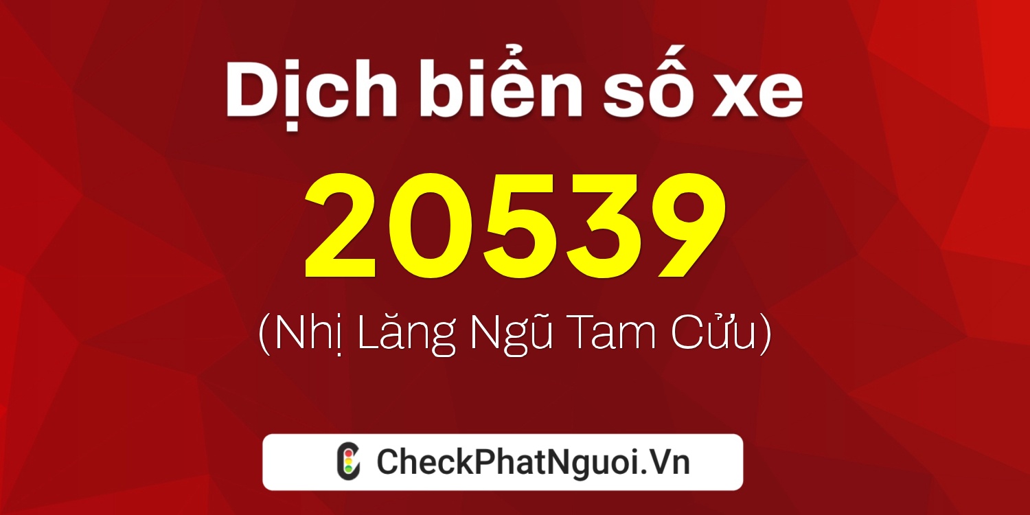 Dịch ý nghĩa <b>biển số xe 76AA-20539</b> tại website checkphatnguoi.vn