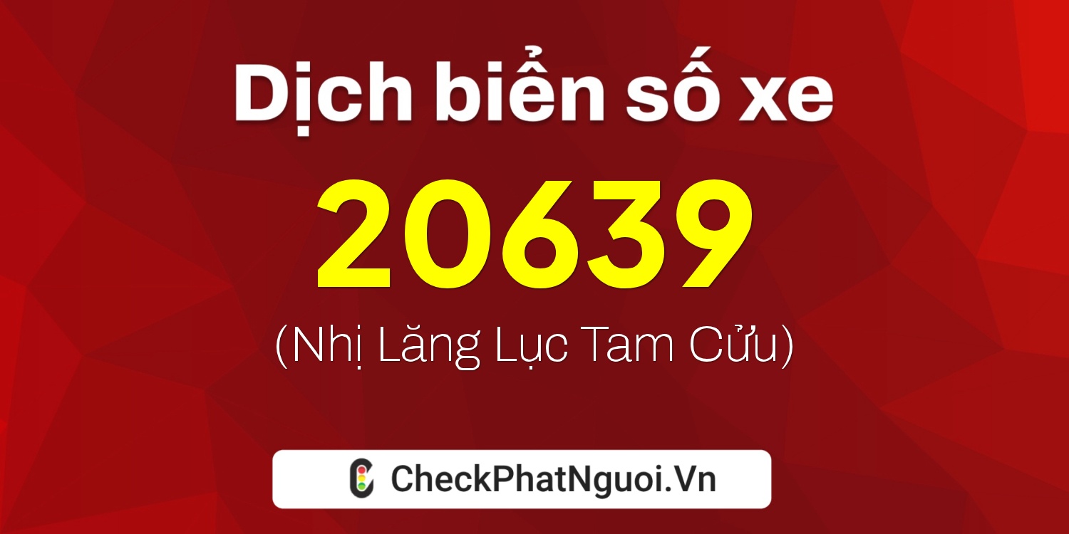 Dịch ý nghĩa <b>biển số xe 47A-20639</b> tại website checkphatnguoi.vn