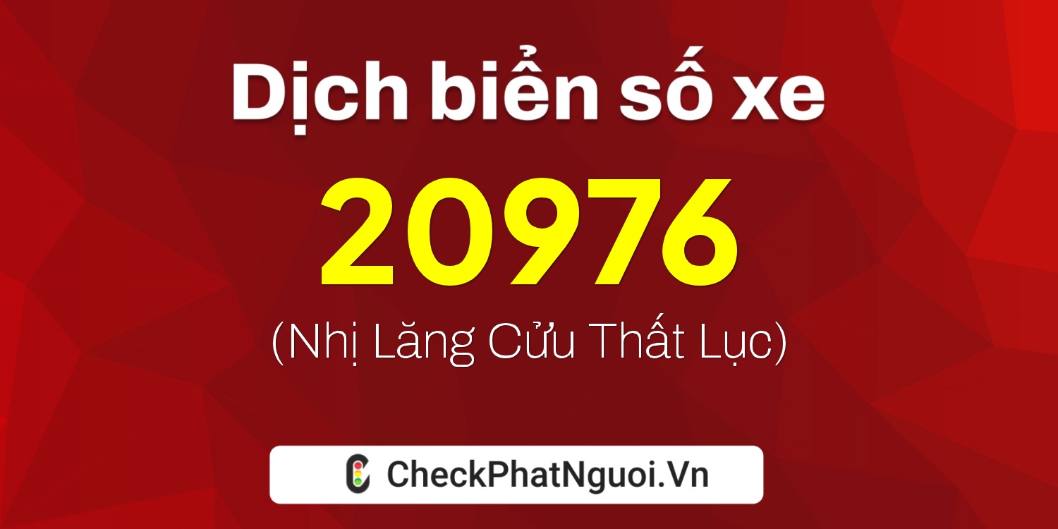 Dịch ý nghĩa <b>biển số xe 47A-20976</b> tại website checkphatnguoi.vn
