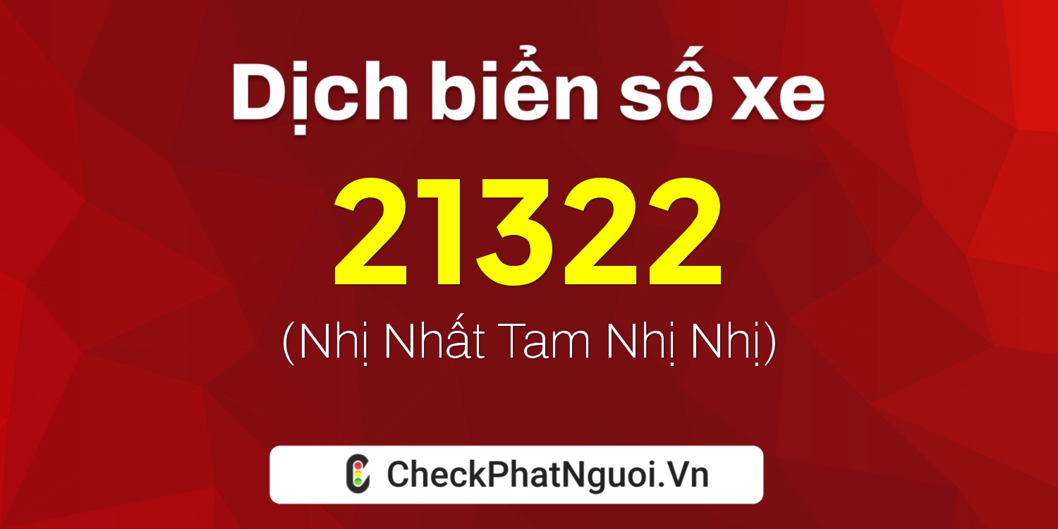 Dịch ý nghĩa <b>biển số xe 73B1-21322</b> tại website checkphatnguoi.vn