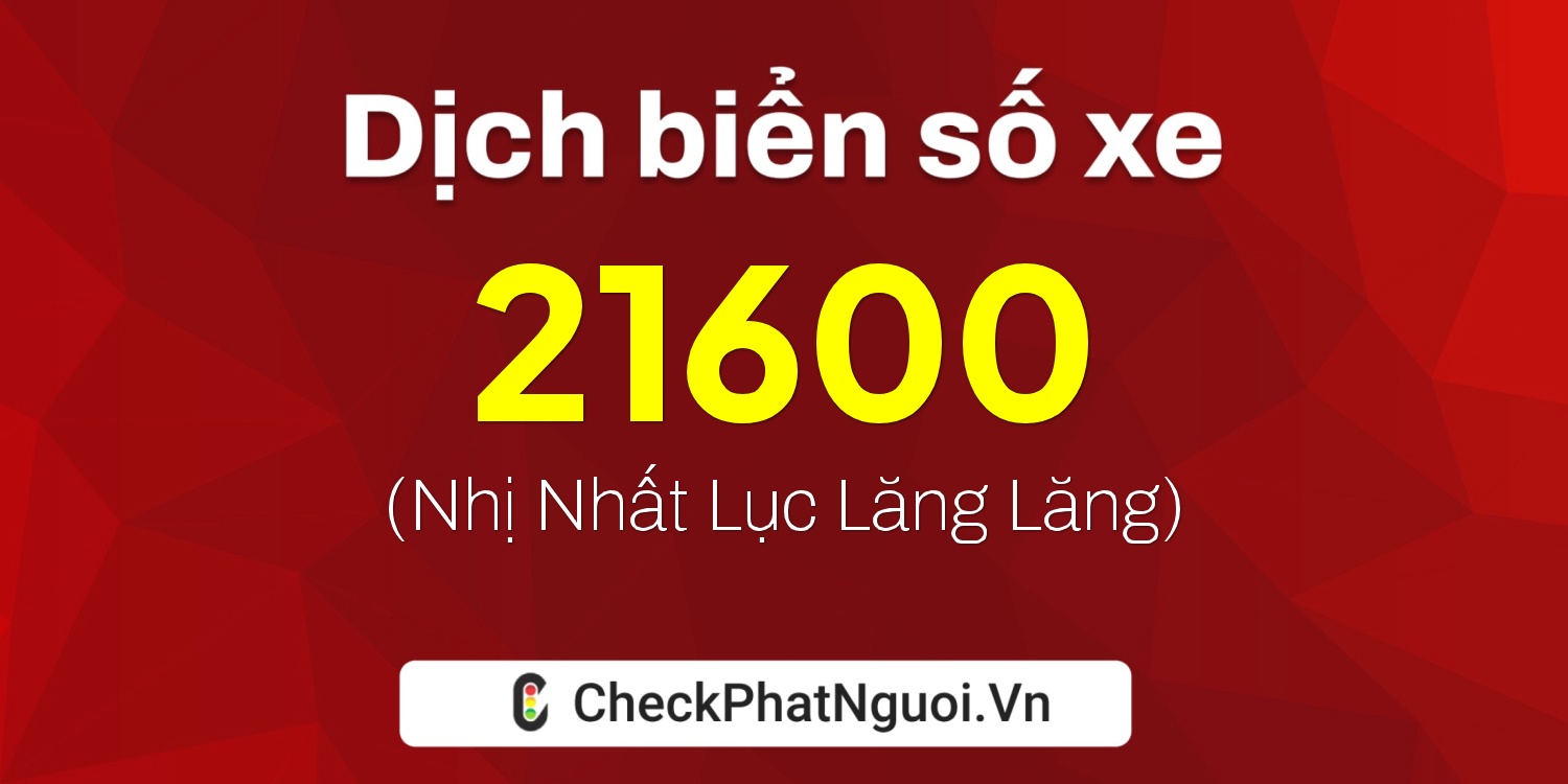 Dịch ý nghĩa <b>biển số xe 15B1-21600</b> tại website checkphatnguoi.vn