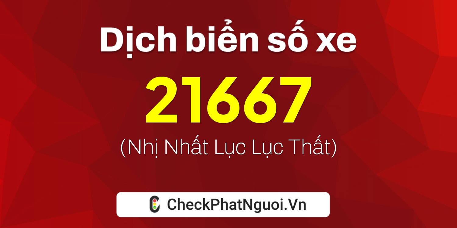 Dịch ý nghĩa <b>biển số xe 15K-21667</b> tại website checkphatnguoi.vn