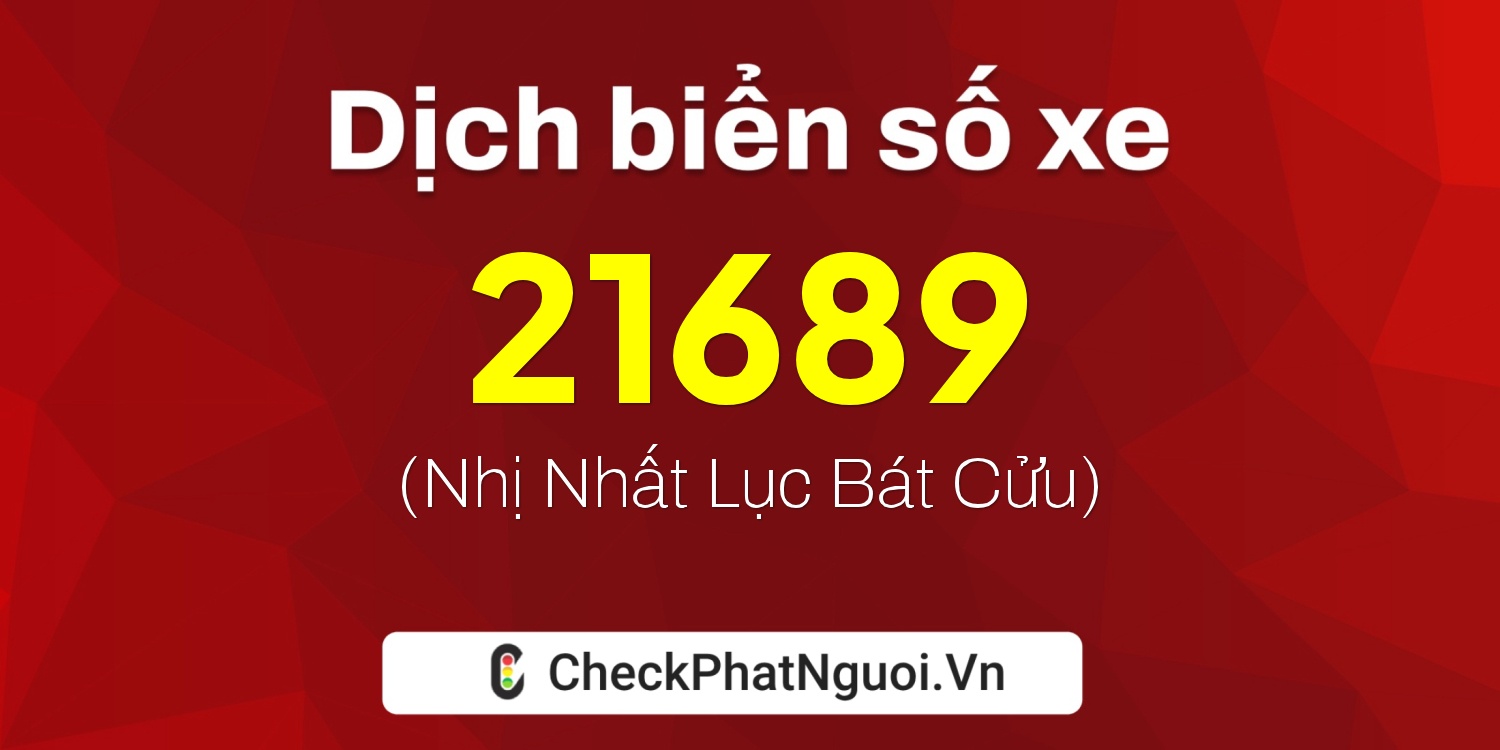 Dịch ý nghĩa <b>biển số xe 47C-21689</b> tại website checkphatnguoi.vn