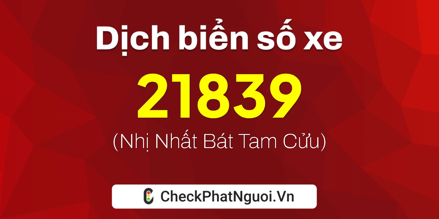 Dịch ý nghĩa <b>biển số xe 30E-21839</b> tại website checkphatnguoi.vn