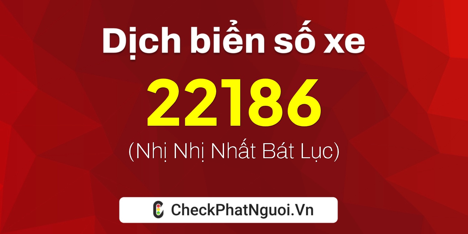 Dịch ý nghĩa <b>biển số xe 81B1-22186</b> tại website checkphatnguoi.vn