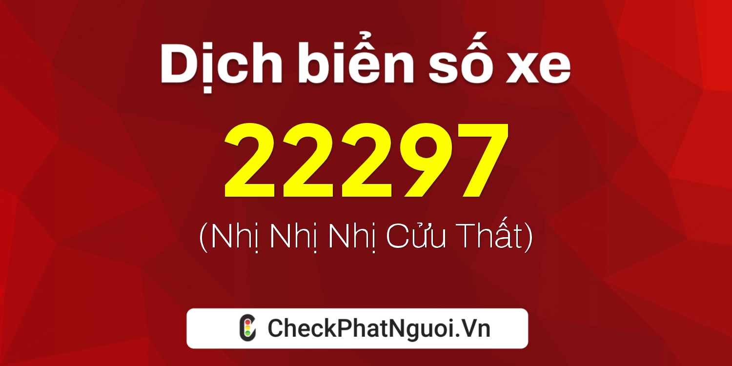 Dịch ý nghĩa <b>biển số xe 22297</b> tại website checkphatnguoi.vn