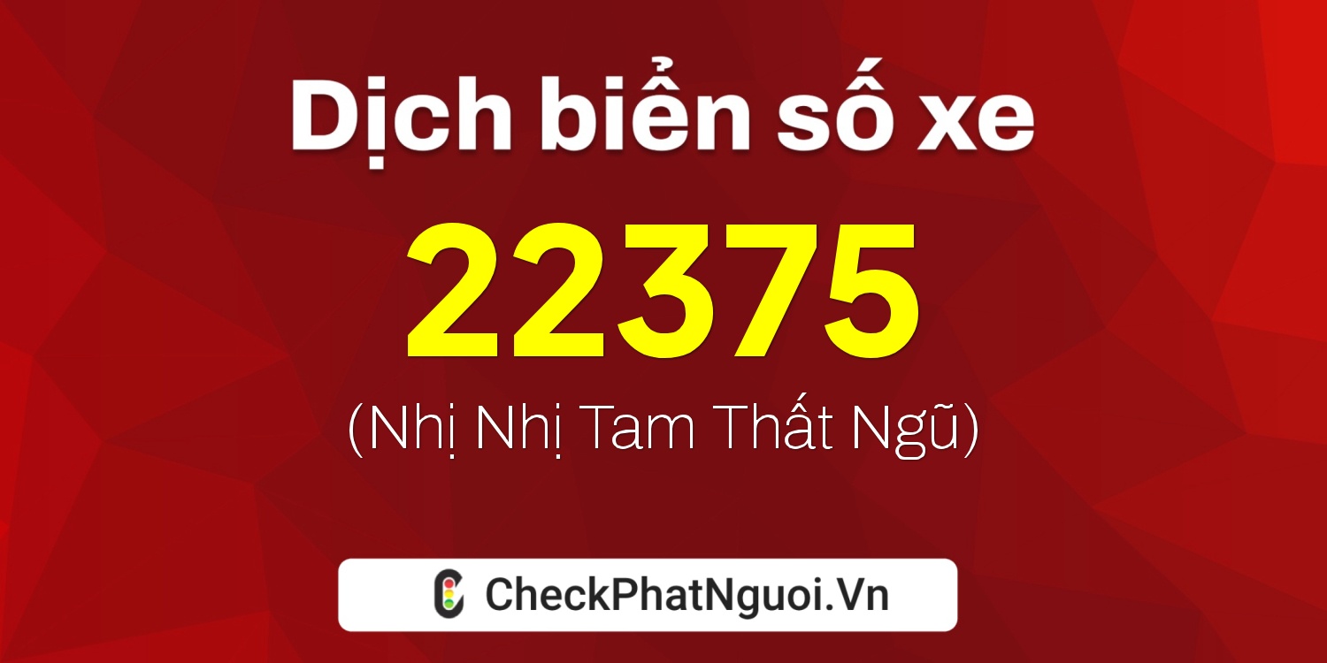 Dịch ý nghĩa <b>biển số xe 37K-22375</b> tại website checkphatnguoi.vn