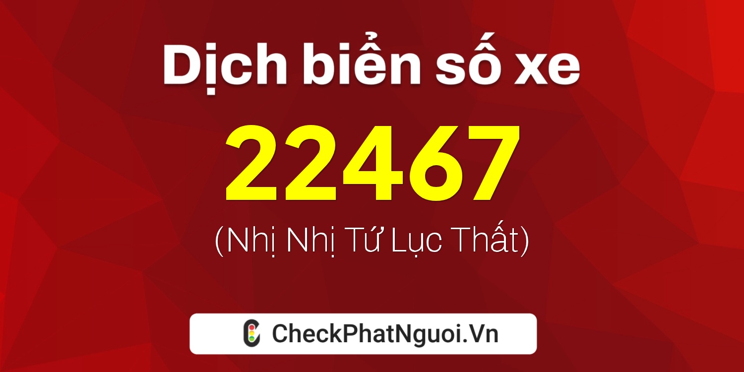 Dịch ý nghĩa <b>biển số xe 49K1-22467</b> tại website checkphatnguoi.vn