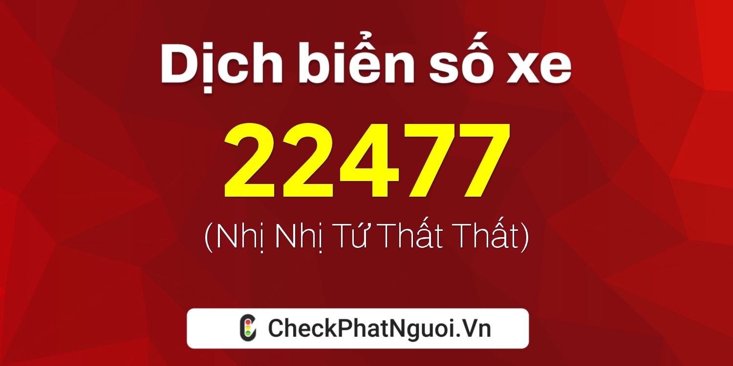 Dịch ý nghĩa <b>biển số xe 77AA-22477</b> tại website checkphatnguoi.vn