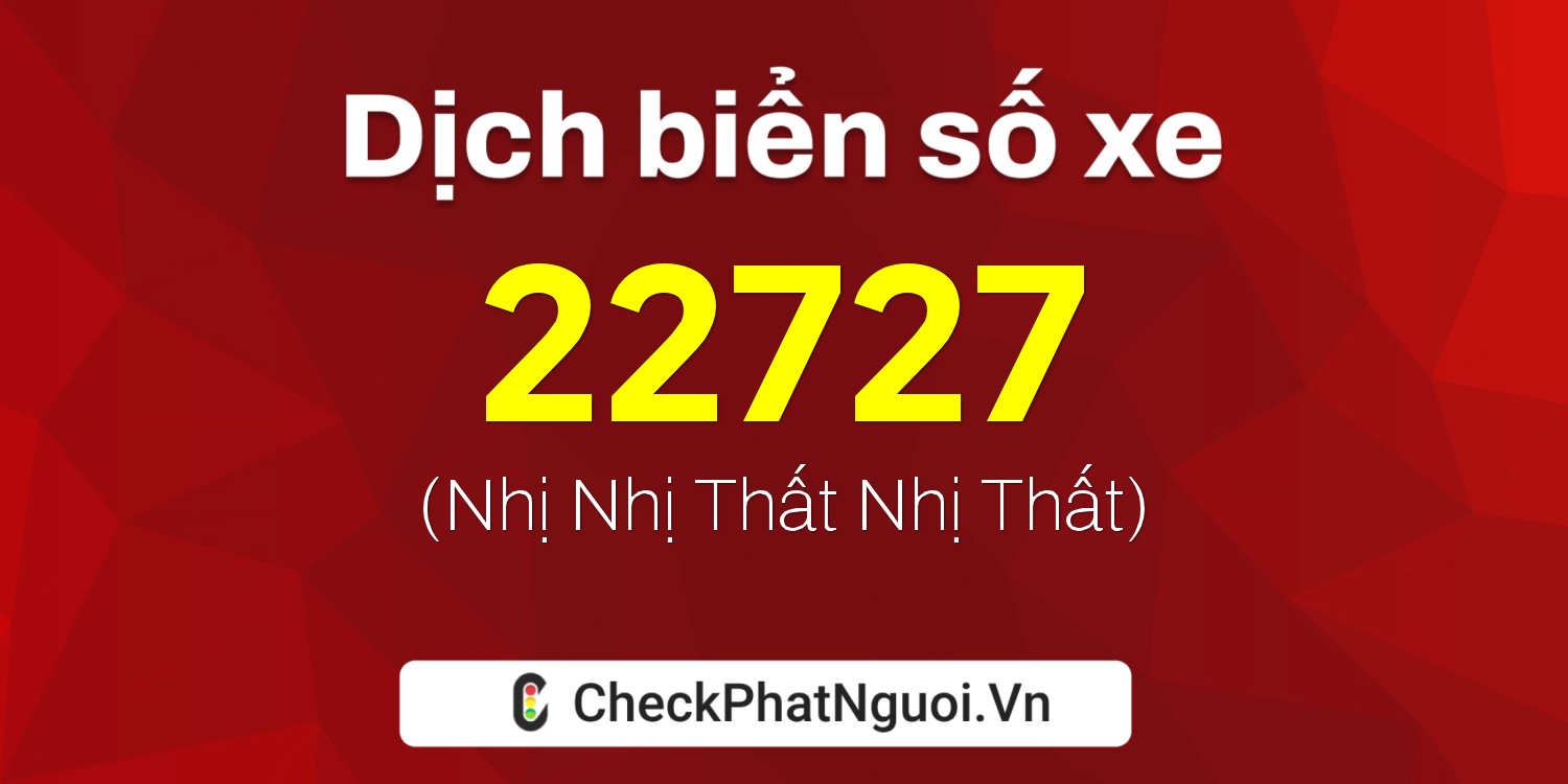 Dịch ý nghĩa <b>biển số xe 15B4-22727</b> tại website checkphatnguoi.vn