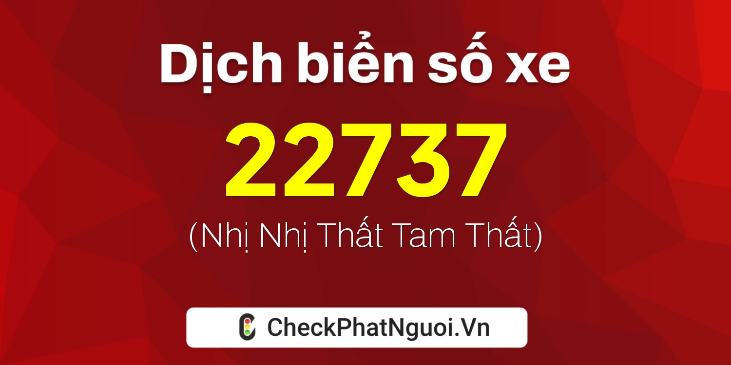 Dịch ý nghĩa <b>biển số xe 72C-22737</b> tại website checkphatnguoi.vn