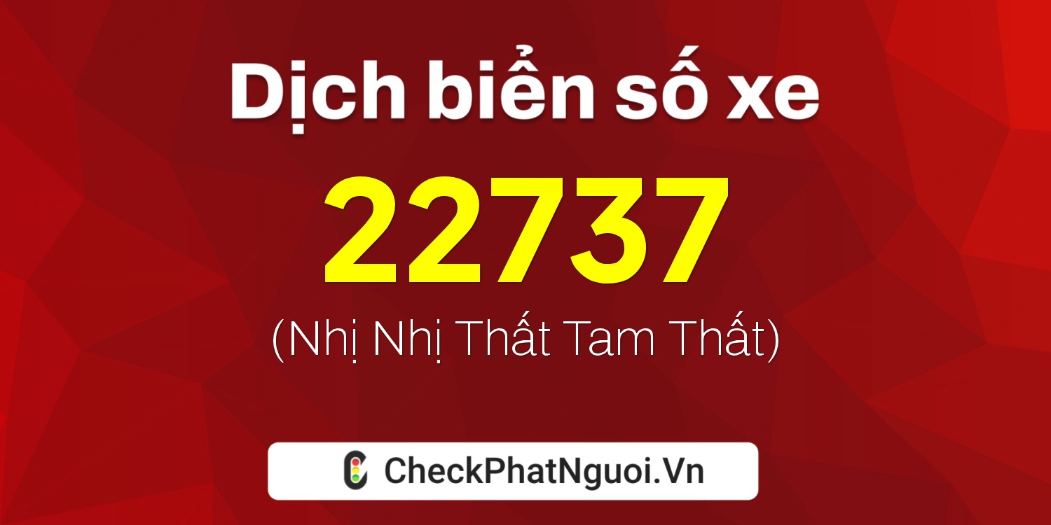 Dịch ý nghĩa <b>biển số xe 22737</b> tại website checkphatnguoi.vn