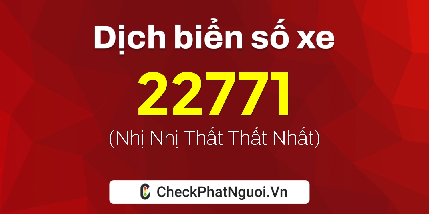 Dịch ý nghĩa <b>biển số xe 76A-22771</b> tại website checkphatnguoi.vn