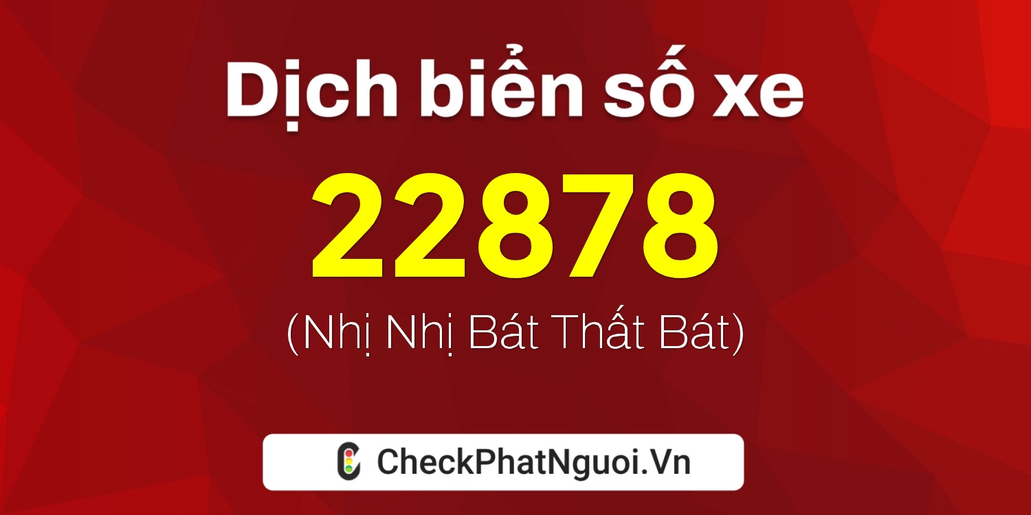 Dịch ý nghĩa <b>biển số xe 77F1-22878</b> tại website checkphatnguoi.vn