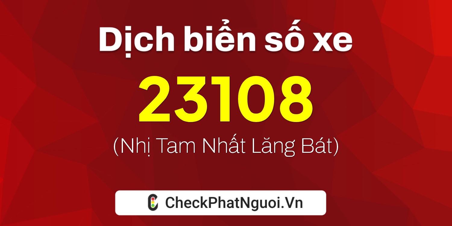 Dịch ý nghĩa <b>biển số xe 15D1-23108</b> tại website checkphatnguoi.vn