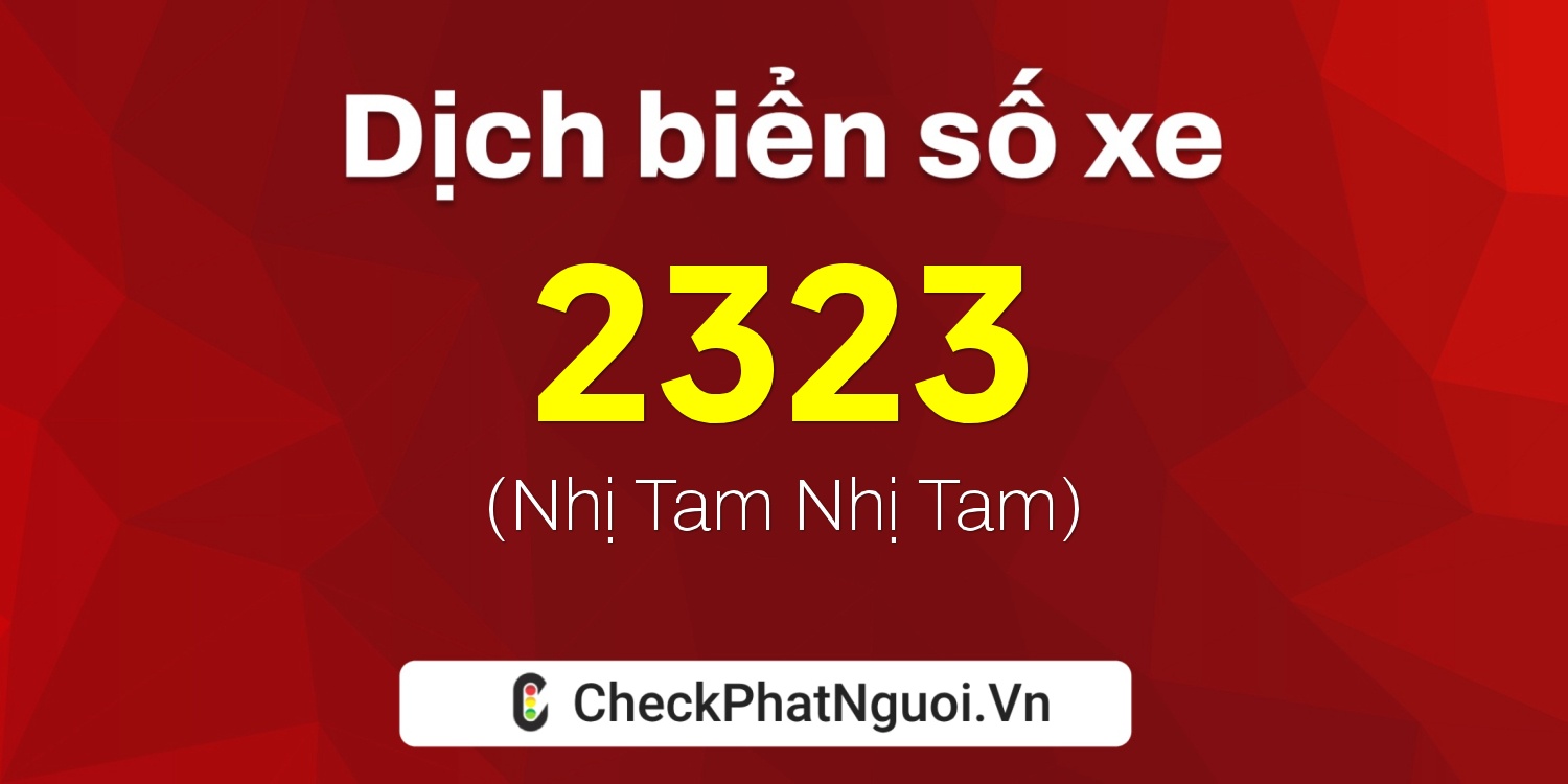 Dịch ý nghĩa <b>biển số xe 51E-2323</b> tại website checkphatnguoi.vn