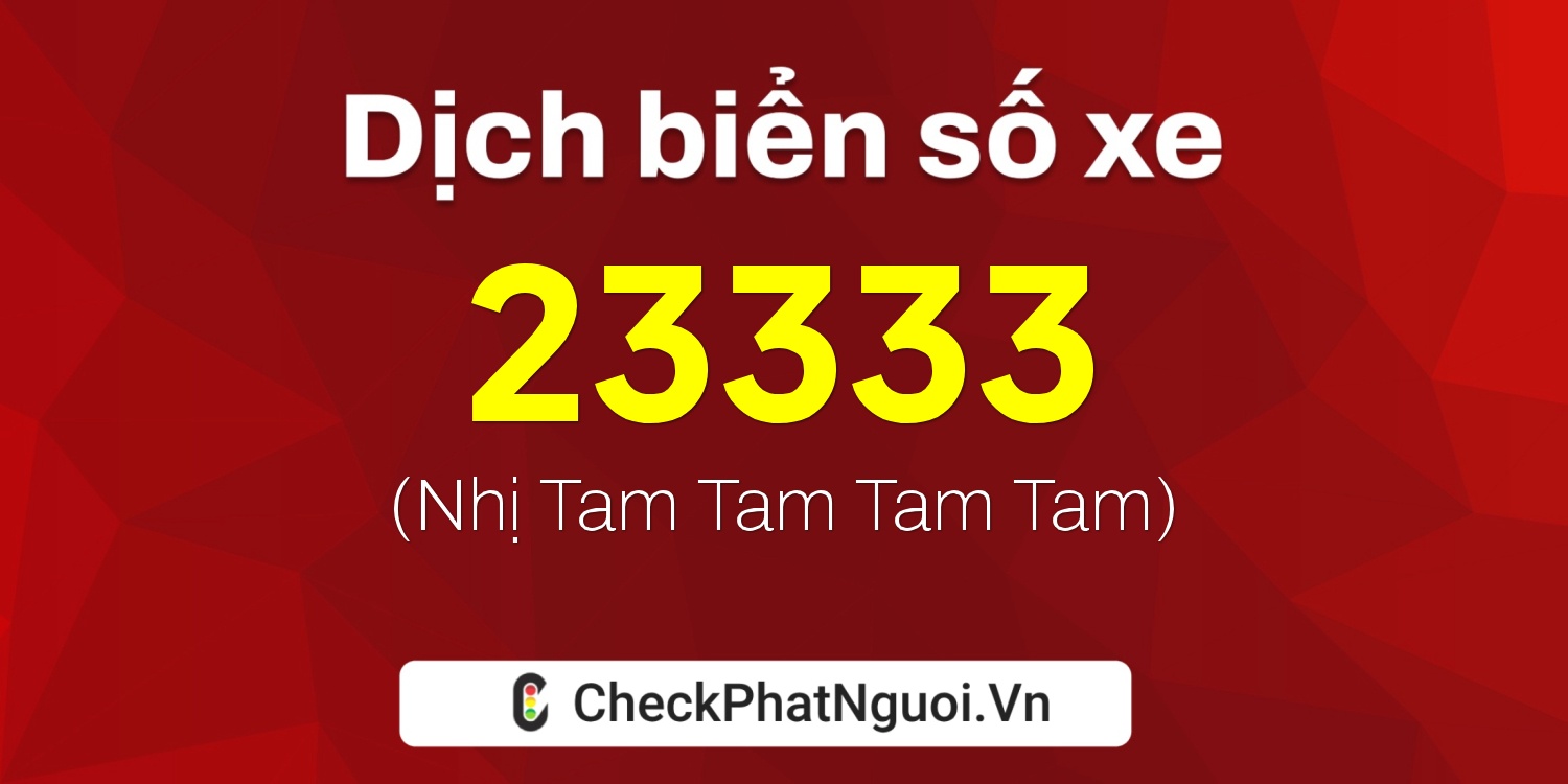 Dịch ý nghĩa <b>biển số xe 23333</b> tại website checkphatnguoi.vn