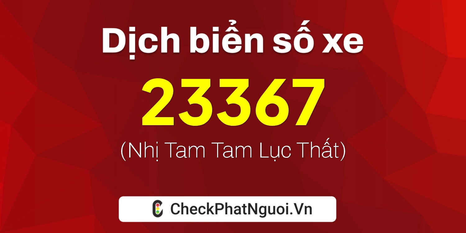 Dịch ý nghĩa <b>biển số xe 62X-23367</b> tại website checkphatnguoi.vn