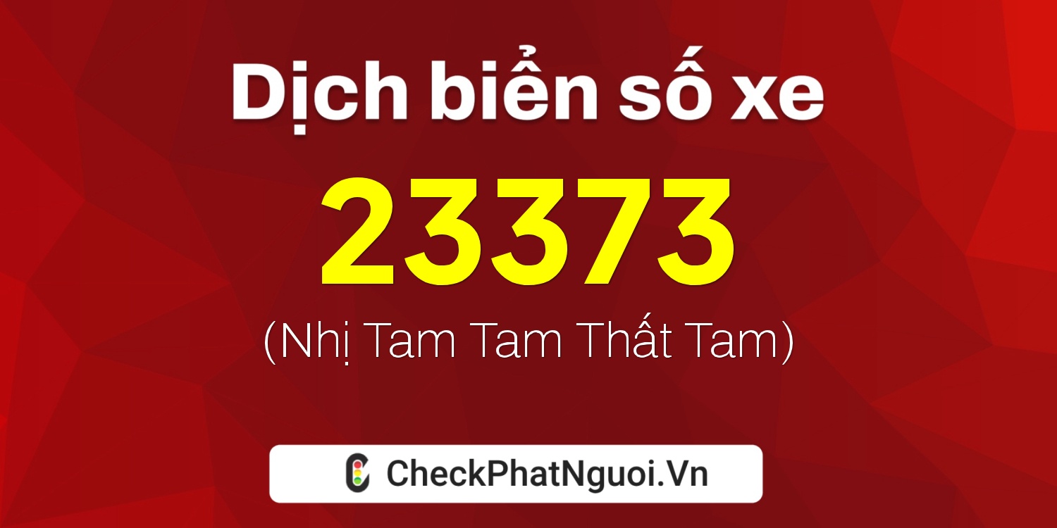 Dịch ý nghĩa <b>biển số xe 72A-23373</b> tại website checkphatnguoi.vn