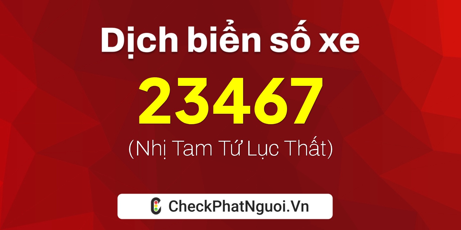 Dịch ý nghĩa <b>biển số xe 99B-23467</b> tại website checkphatnguoi.vn