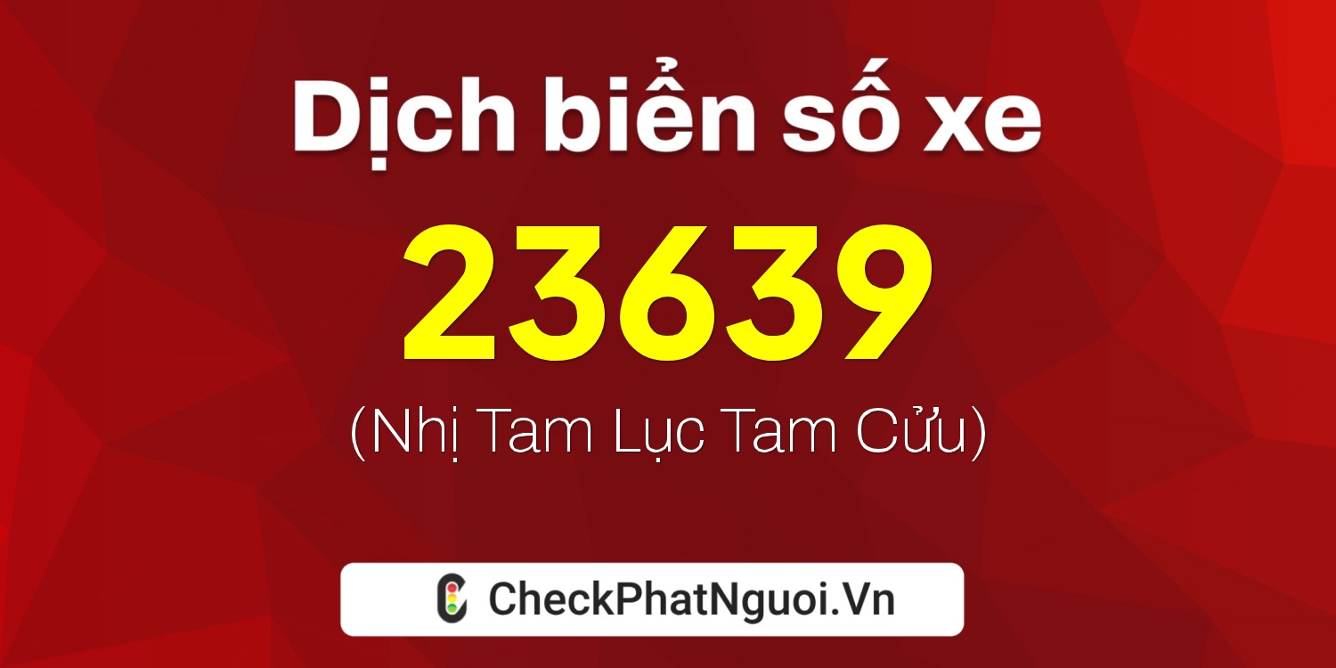 Dịch ý nghĩa <b>biển số xe 65A-23639</b> tại website checkphatnguoi.vn