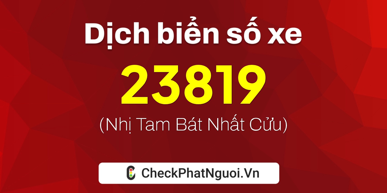 Dịch ý nghĩa <b>biển số xe 47A-23819</b> tại website checkphatnguoi.vn