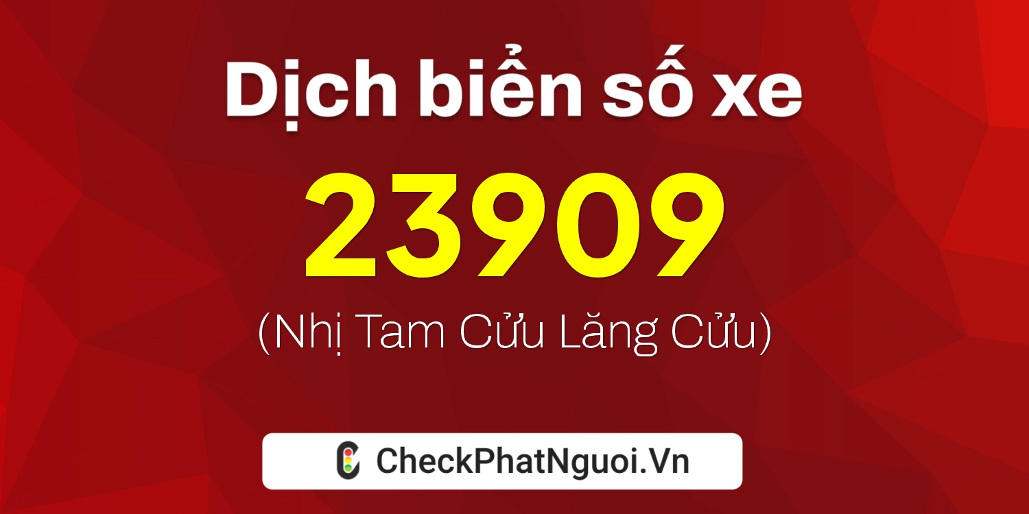 Dịch ý nghĩa <b>biển số xe 67D2-23909</b> tại website checkphatnguoi.vn