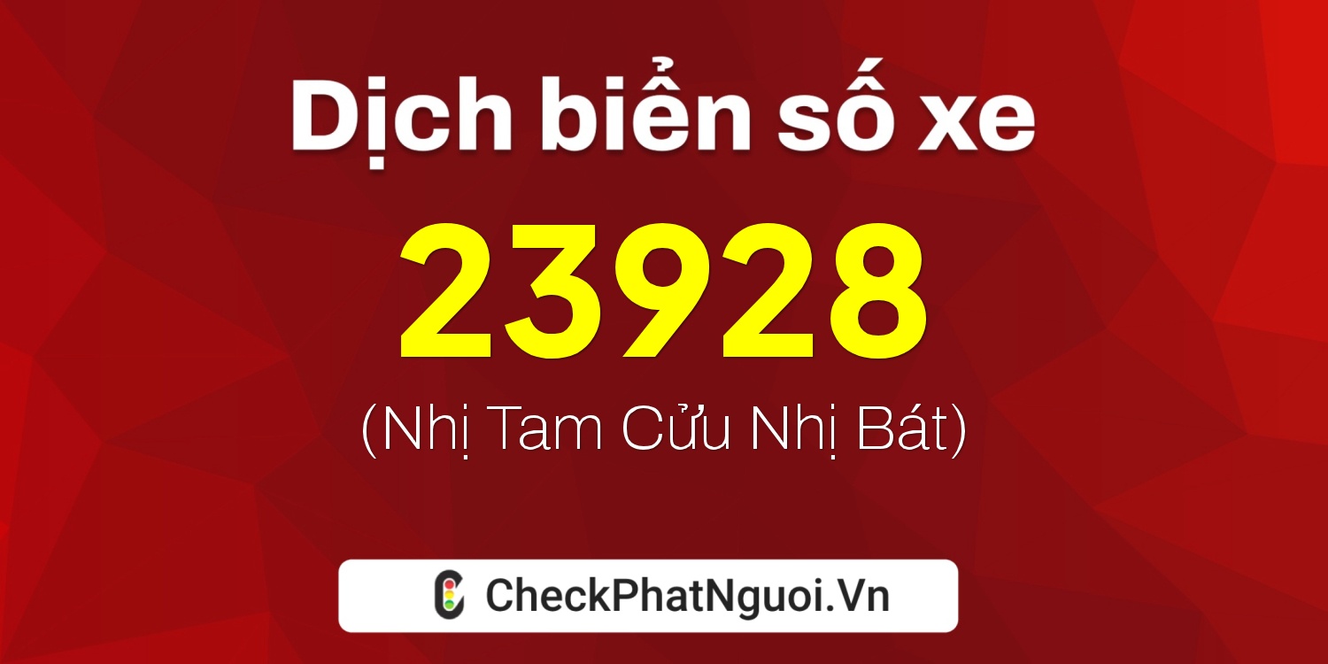 Dịch ý nghĩa <b>biển số xe 60H6-23928</b> tại website checkphatnguoi.vn