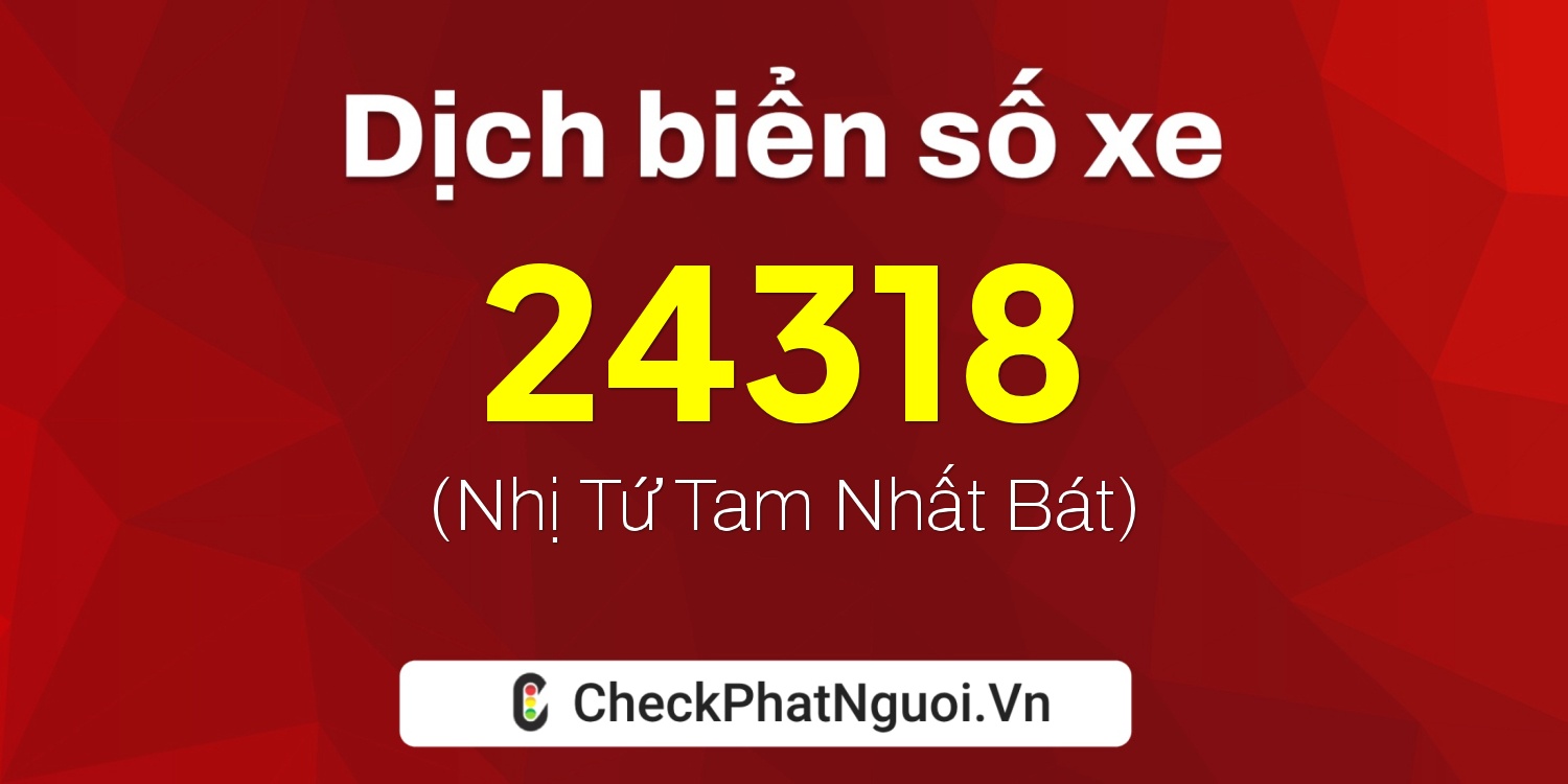 Dịch ý nghĩa <b>biển số xe 76B1-24318</b> tại website checkphatnguoi.vn