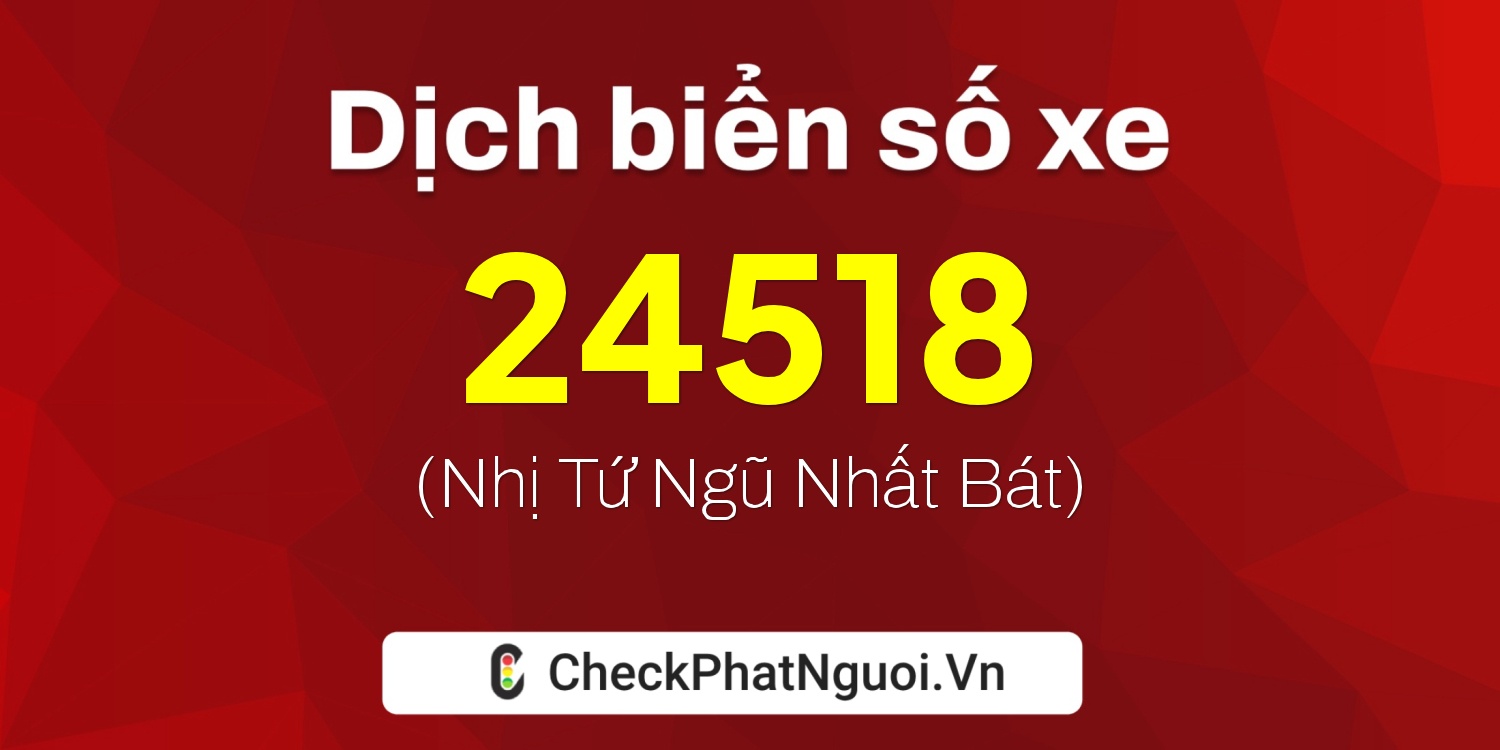 Dịch ý nghĩa <b>biển số xe 24518</b> tại website checkphatnguoi.vn