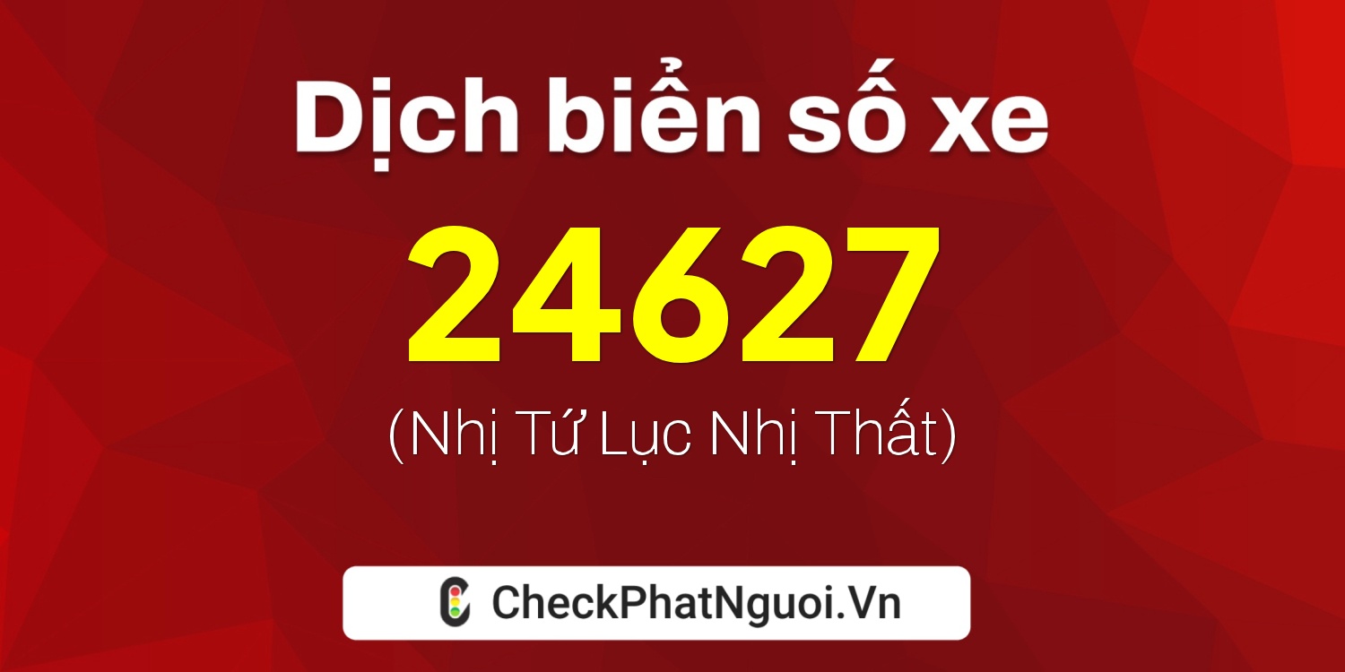 Dịch ý nghĩa <b>biển số xe 67D2-24627</b> tại website checkphatnguoi.vn