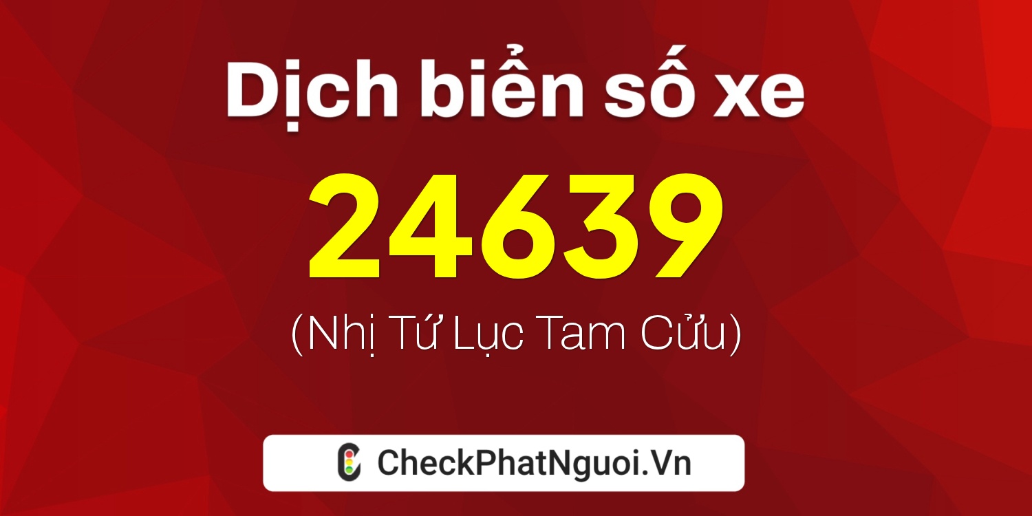 Dịch ý nghĩa <b>biển số xe 90B1-24639</b> tại website checkphatnguoi.vn