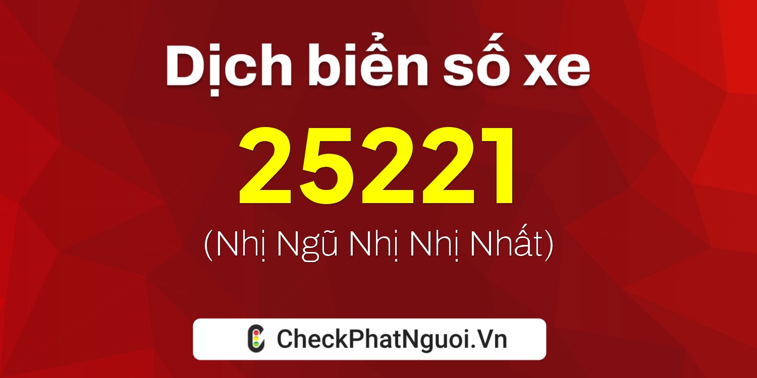 Dịch ý nghĩa <b>biển số xe 60AE-25221</b> tại website checkphatnguoi.vn