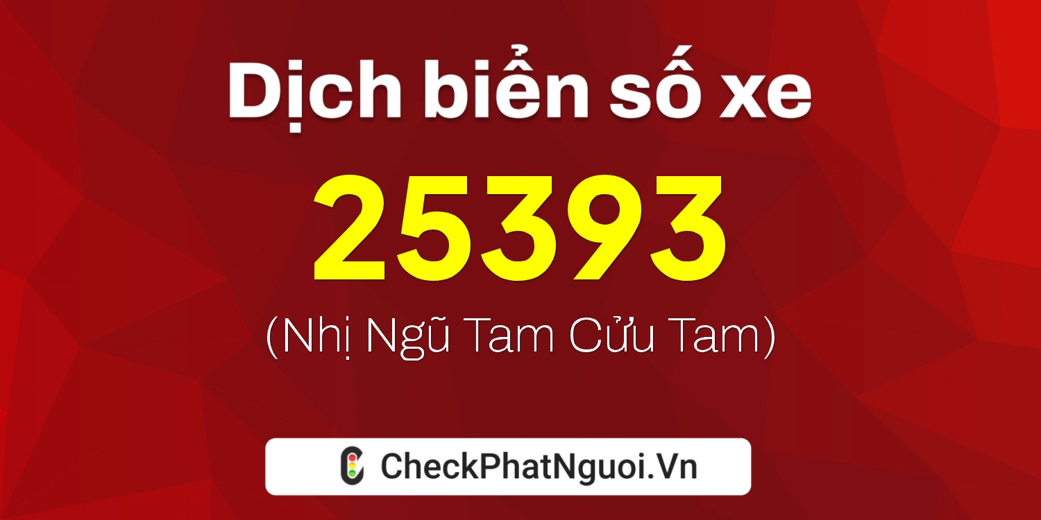 Dịch ý nghĩa <b>biển số xe 99B-25393</b> tại website checkphatnguoi.vn