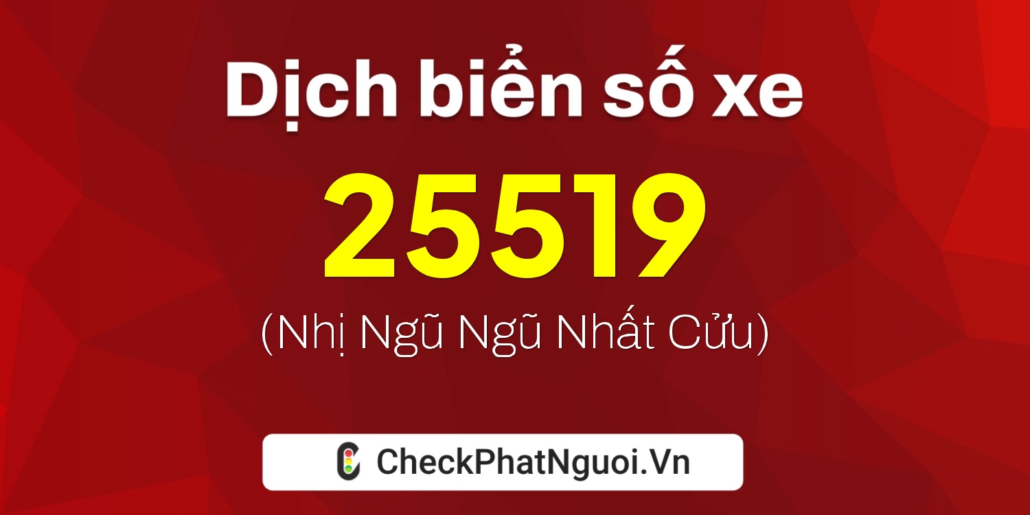 Dịch ý nghĩa <b>biển số xe 67A-25519</b> tại website checkphatnguoi.vn