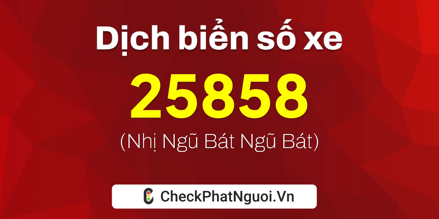 Dịch ý nghĩa <b>biển số xe 15A-25858</b> tại website checkphatnguoi.vn
