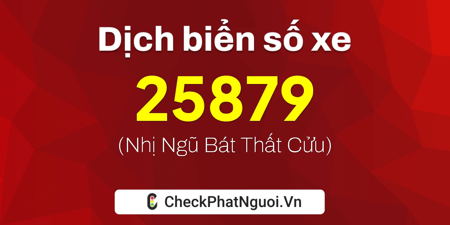 Dịch ý nghĩa <b>biển số xe 99C-25879</b> tại website checkphatnguoi.vn