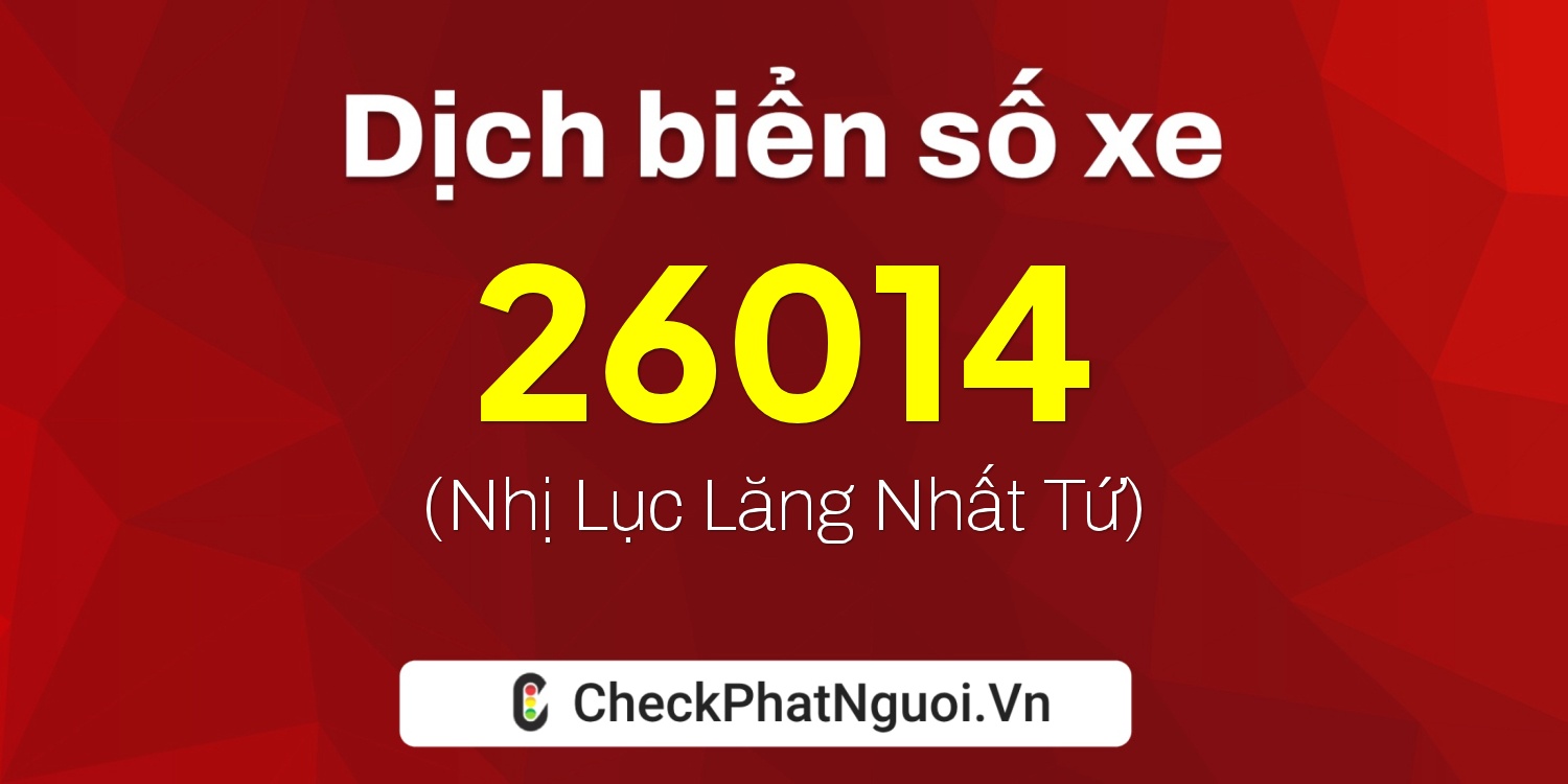 Dịch ý nghĩa <b>biển số xe 20C-26014</b> tại website checkphatnguoi.vn