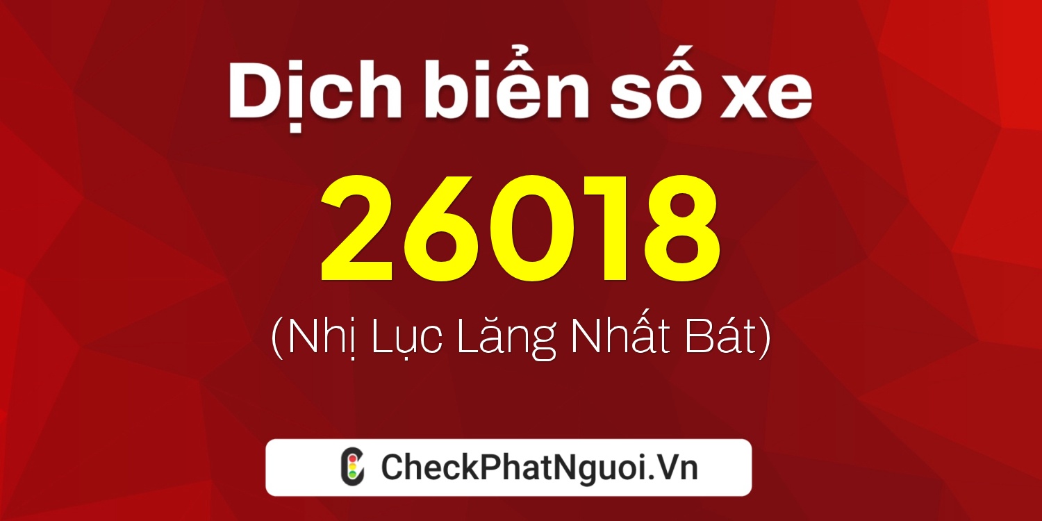 Dịch ý nghĩa <b>biển số xe 73A-26018</b> tại website checkphatnguoi.vn