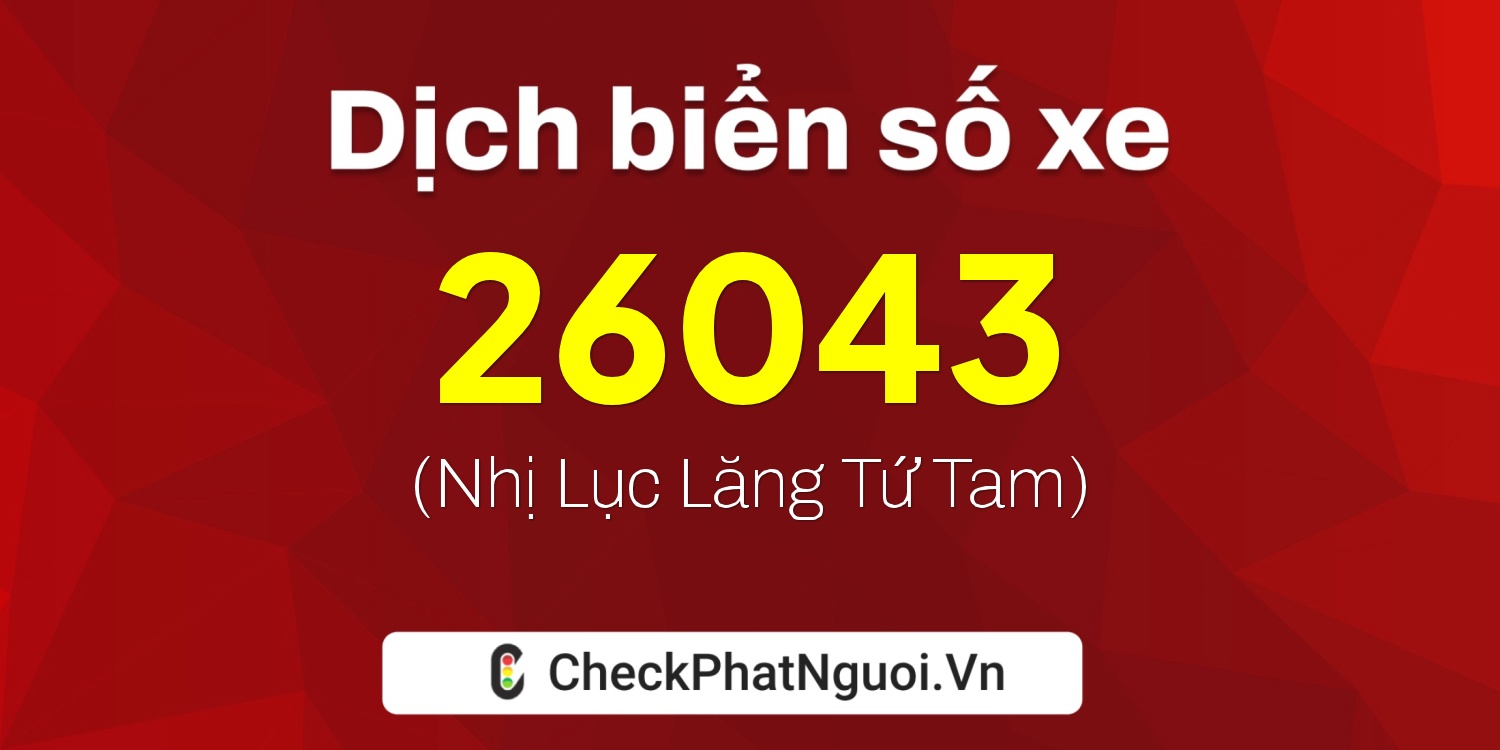 Dịch ý nghĩa <b>biển số xe 15C-26043</b> tại website checkphatnguoi.vn