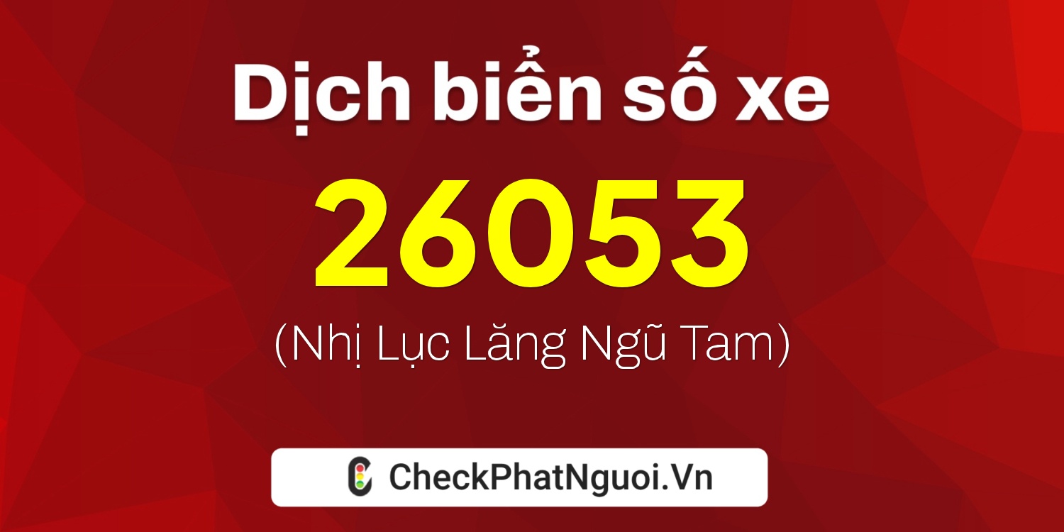 Dịch ý nghĩa <b>biển số xe 20E1-26053</b> tại website checkphatnguoi.vn