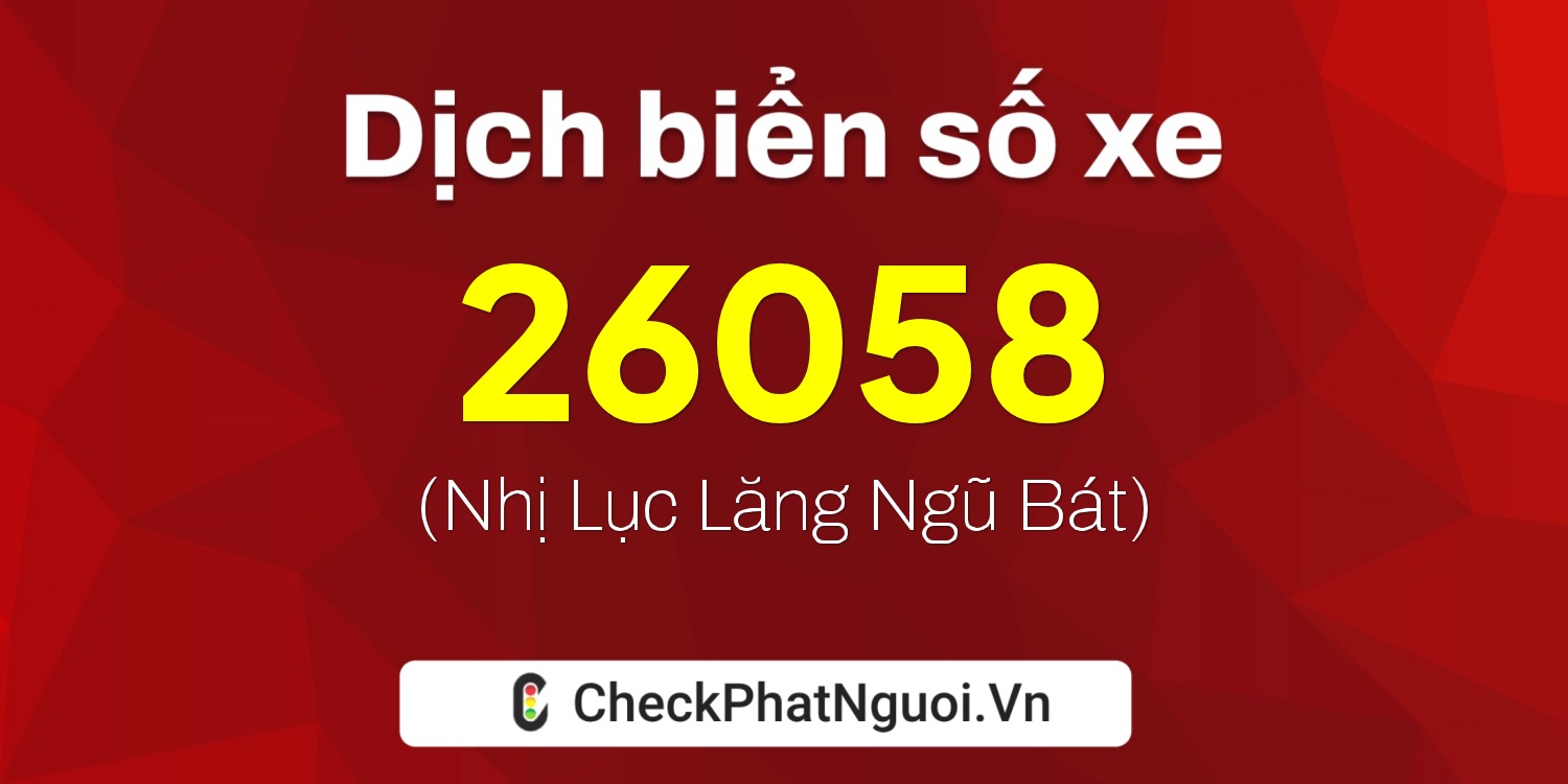 Dịch ý nghĩa <b>biển số xe 20C-26058</b> tại website checkphatnguoi.vn