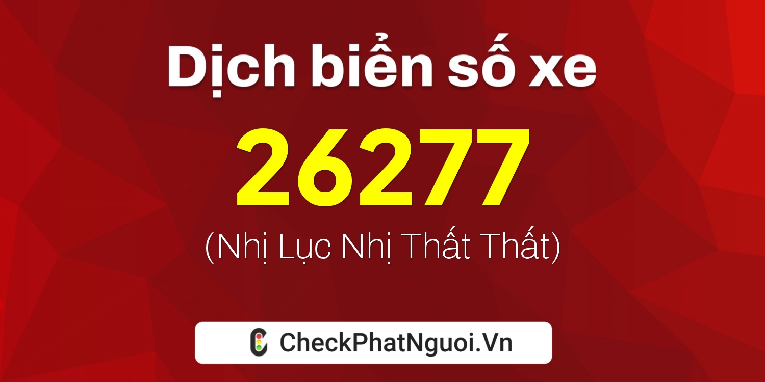 Dịch ý nghĩa <b>biển số xe 99A-26277</b> tại website checkphatnguoi.vn