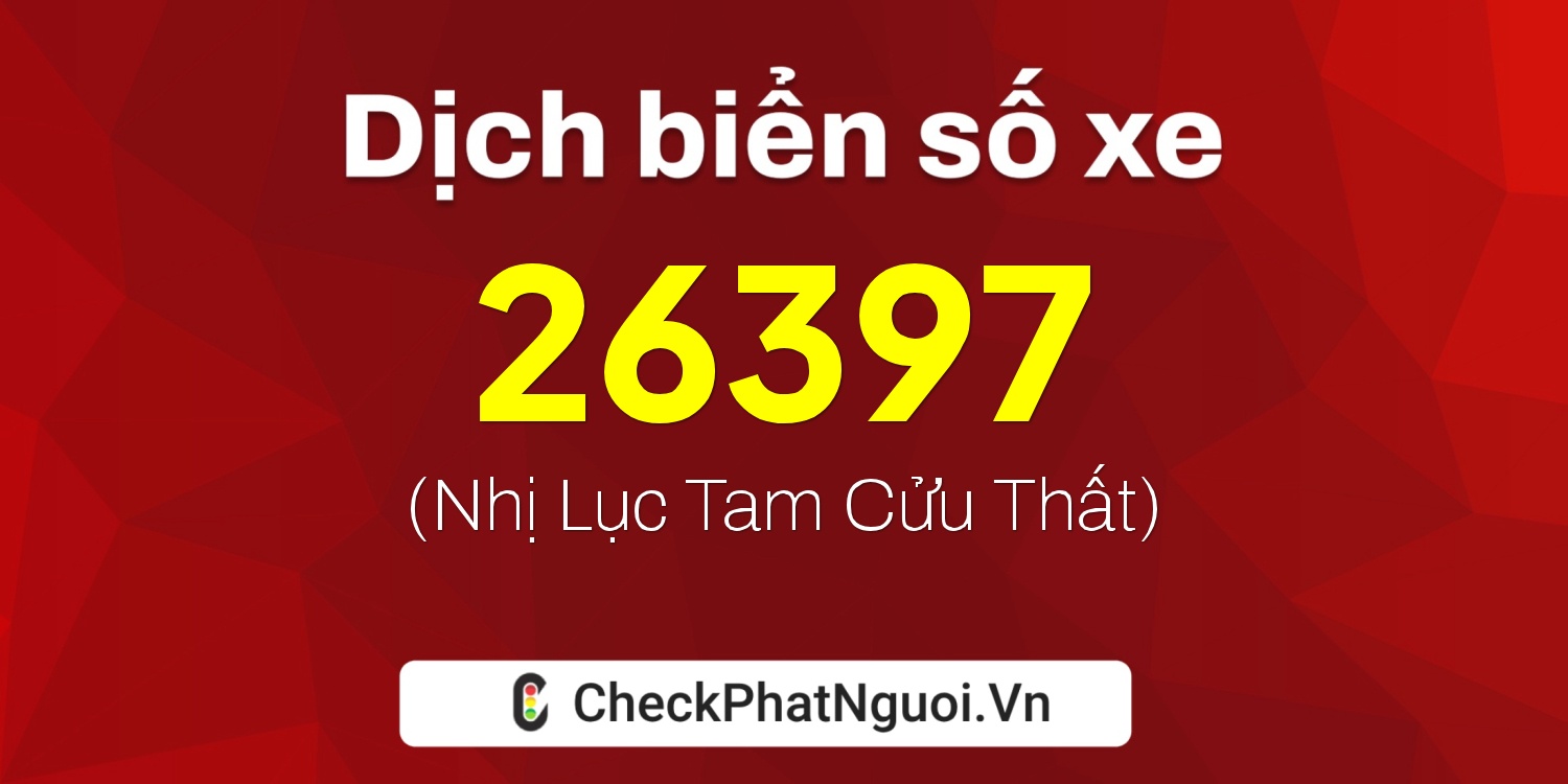 Dịch ý nghĩa <b>biển số xe 99C-26397</b> tại website checkphatnguoi.vn