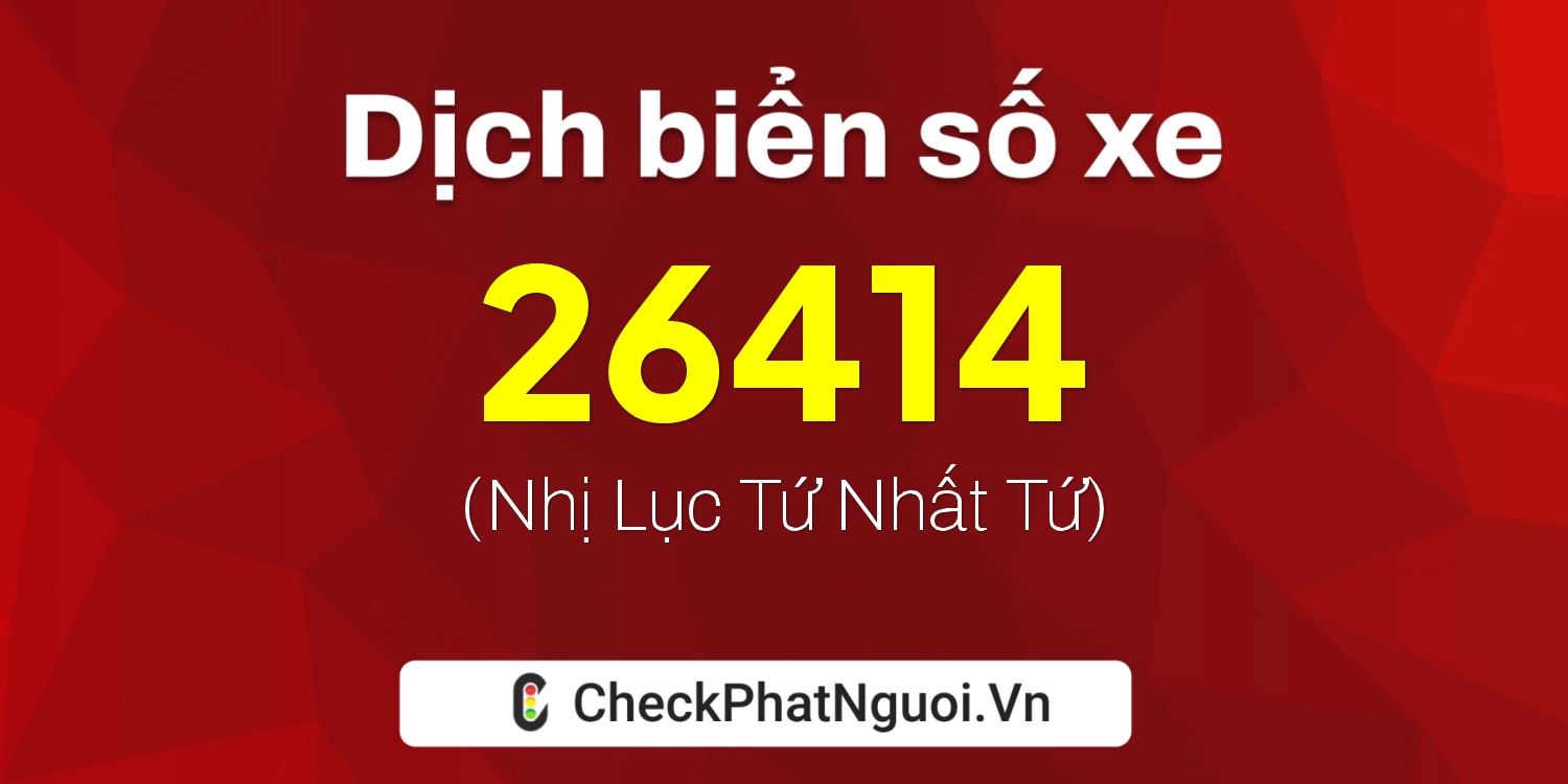 Dịch ý nghĩa <b>biển số xe 98C-26414</b> tại website checkphatnguoi.vn