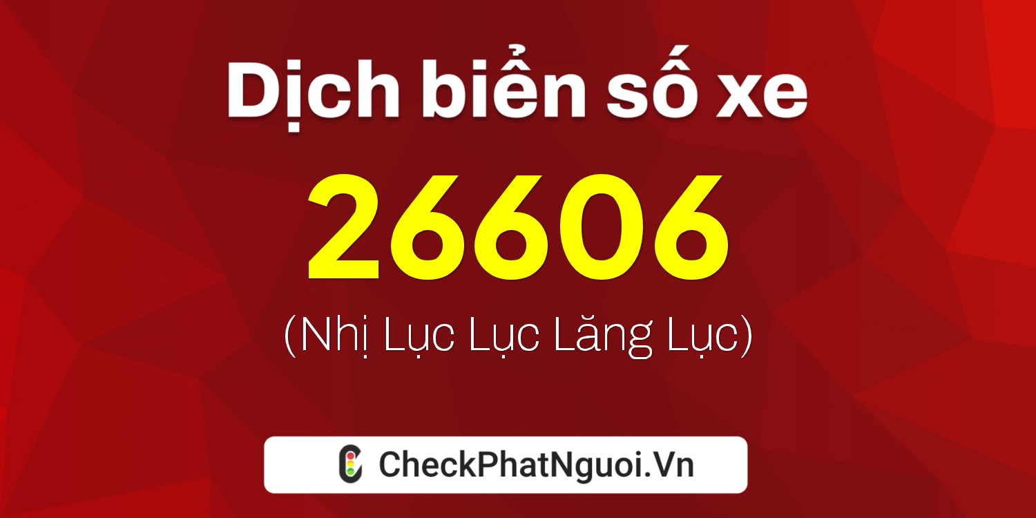 Dịch ý nghĩa <b>biển số xe 15B2-26606</b> tại website checkphatnguoi.vn