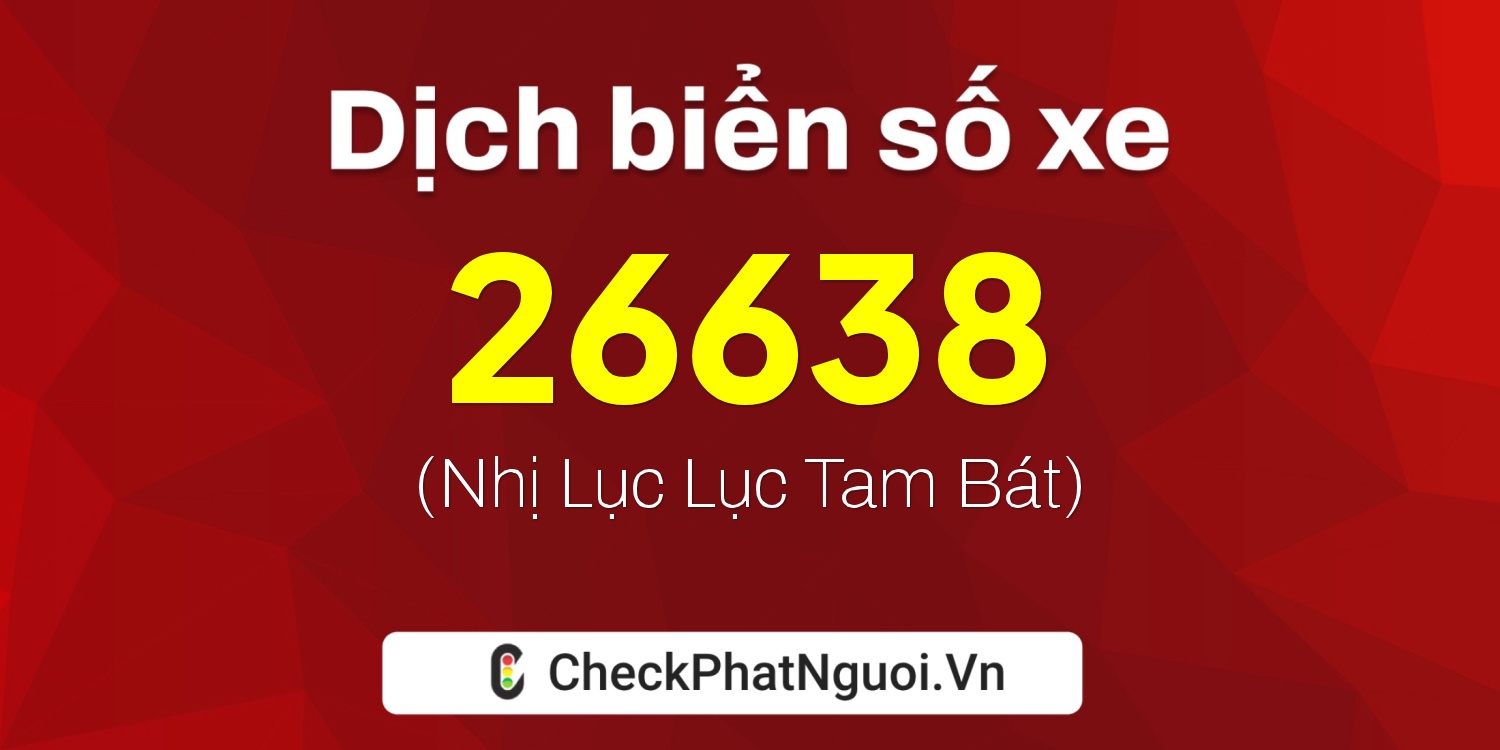 Dịch ý nghĩa <b>biển số xe 37B3-26638</b> tại website checkphatnguoi.vn