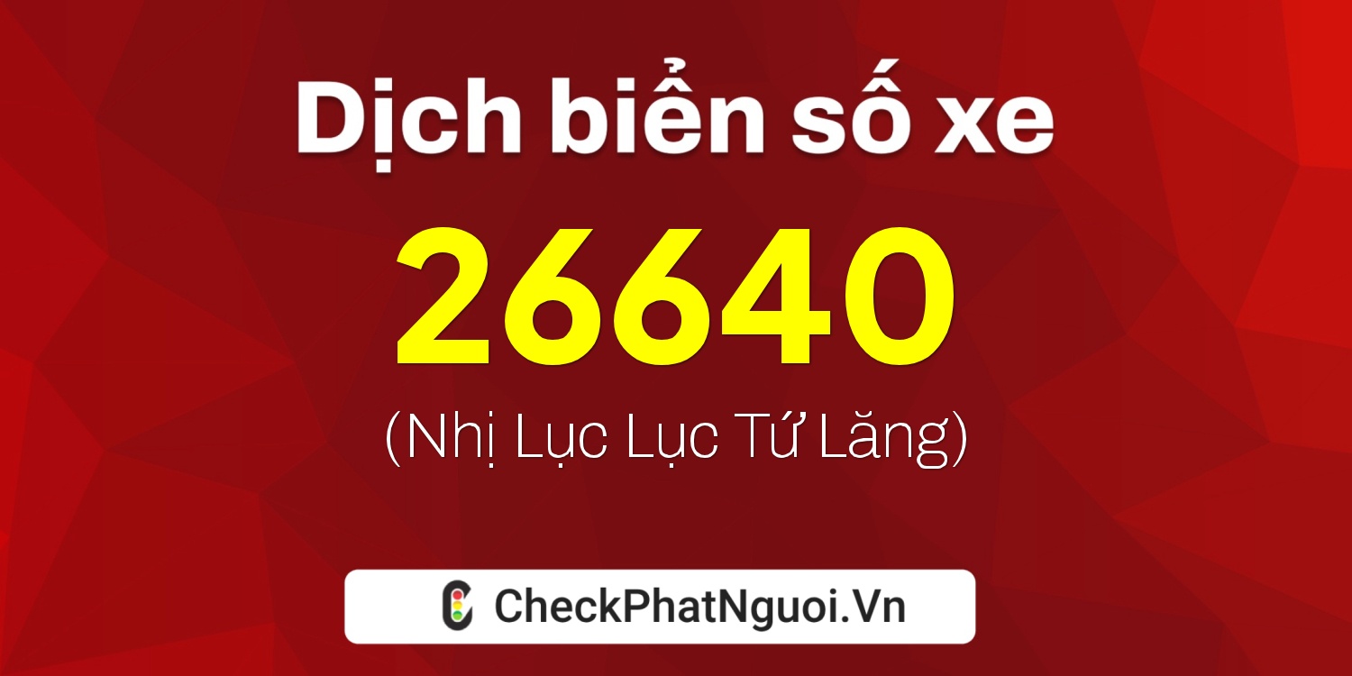 Dịch ý nghĩa <b>biển số xe 73A-26640</b> tại website checkphatnguoi.vn
